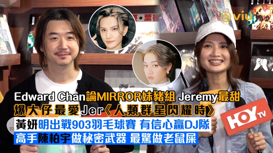 足本訪問： Edward Chan論MIRROR妹豬組 Jeremy最甜 爆大仔最愛Jer《人類群星閃耀時》 黃妍明出戰903羽毛球賽 有信心贏DJ隊 高手陳柏宇做秘密武器 最驚做老鼠屎